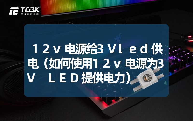 12v电源给3Vled供电（如何使用12v电源为3V LED提供电力）